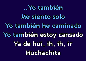 ..Yo tambie'zn
Me siento solo
Yo tambie'zn he caminado
Yo tambie'zn estoy cansado
Ya de hui, ih, ih, ir
Muchachita