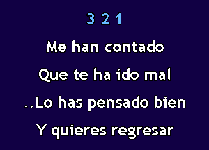 3 2 1
Me han contado

Que te ha ido mal

..Lo has pensado bien

Y quieres regresar