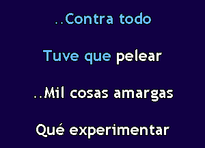 ..Contra todo

Tuve que pelear

..Mil cosas amargas

Que' experimentar