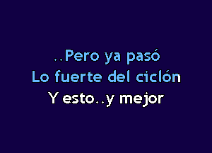 ..Pero ya pas6

Lo fuerte del ciclc'm
Y esto. .y mejor