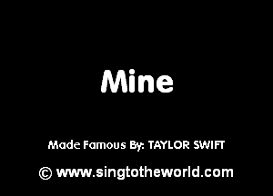 Milne

Made Famous Byz TAYLOR SWIFT

(z) www.singtotheworld.com