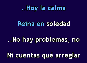 ..Hoy la calma

Reina en soledad

..No hay problemas, no

Ni cuentas queli arreglar