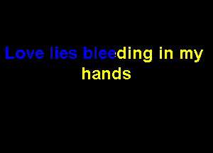 Love lies bleeding in my

hands