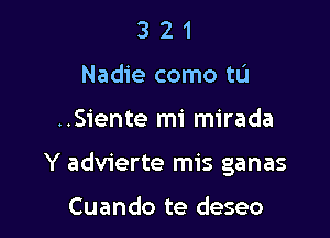 3 2 1
Nadie como tu

..Siente mi mirada

Y advierte mis ganas

Cuando te deseo