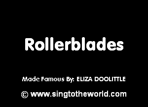 RQllllelrbllades

Made Famous Byz ELIZA DOOLITI'LE

(z) www.singtotheworld.com