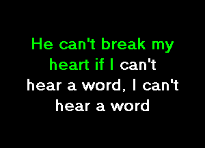 He can't break my
heart if I can't

hear a word, I can't
hear a word