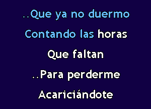 ..Que ya no duermo
Contando las horas

Que faltan

..Para perderme

Acariciandote