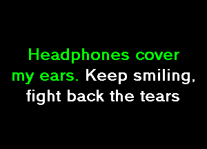 Headphones cover

my ears. Keep smiling,
fight back the tears
