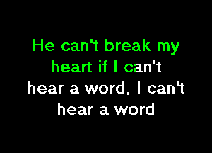 He can't break my
heart if I can't

hear a word, I can't
hear a word