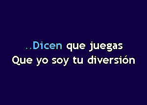 ..Dicen que juegas

Que yo soy tu diversi6n