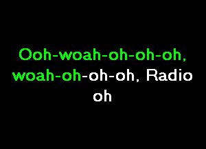 Ooh-woah-oh-oh-oh,

woah-oh-oh-oh, Radio
oh