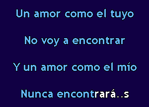 Un amor como el tuyo

No voy a encontrar
Y un amor como el mio

Nunca encontrara..s