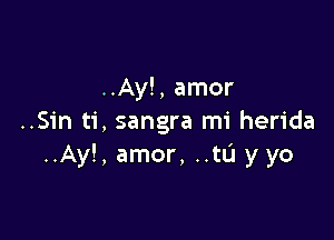 ..Ay!, amor

..Sin ti, sangra mi herida
..Ay!, amor, ..tL'1 y yo