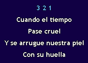 321

Cuando el tiempo

Pase cruel
Y se arrugue nuestra piel

Con su huella