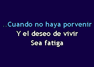 ..Cuando no haya porvenir

Y el deseo de vivir
Sea fatiga