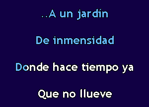 ..A un jardin

De inmensidad

Donde hace tiempo ya

Que no llueve