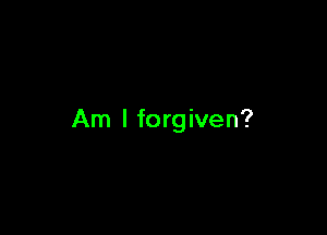 Am I forgiven?