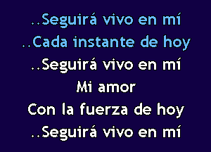 ..Seguira'1 vivo en mi
..Cada instante de hoy
..Seguira vivo en mi
Mi amor
Con la fuerza de hoy

Seguim vivo en mi l