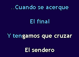 ..Cuando se acerque

El final
Y tengamos que cruzar

El sendero