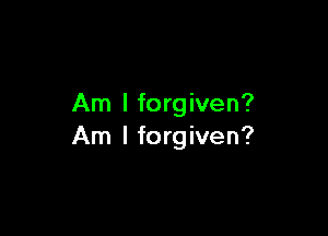Am I forgiven?

Am I forgiven?