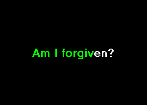 Am I forgiven?