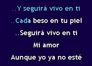 ..Y seguira vivo en ti

..Cada beso en tu piel

..Seguiraii vivo en ti
Mi amor

Aunque yo ya no este'z