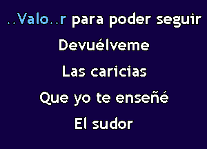 ..Valo..r para poder seguir
Devuaveme

Las caricias

Que yo te ensant-Ls

Elsudor