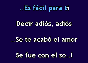 ..Es facil para ti

Decir adi6s, adids
..Se te acab6 el amor

Se fue con el so..l