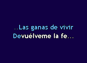 ..Las ganas de vivir

Devuaveme la fe. ..