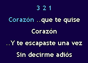 321

Corazbn ..que te quise

Coraz6n
..Y te escapaste una vez

Sin decirme adi6s