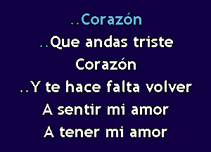 ..Coraz6n
..Que andas triste
Corazdn

..Y te hace falta volver
A sentir mi amor
A tener mi amor