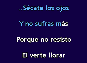 ..SF3cate los ojos

Y no sufras mas
Porque no resisto

El verte llorar