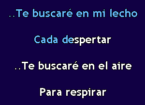 ..Te buscarel- en mi lecho

Cada despertar

..Te buscam en el aire

Para respirar