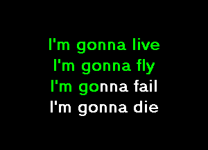 I'm gonna live
I'm gonna fly

I'm gonna fail
I'm gonna die