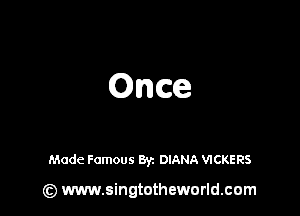 Once

Made Famous 871 DIANA VICKERS

(z) www.singtotheworld.com