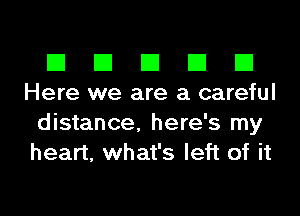 El III E El El
Here we are a careful

distance. here's my
heart, what's left of it