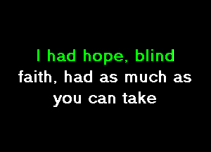 I had hope, blind

faith, had as much as
you can take