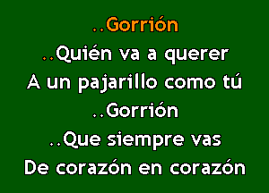 ..Gorric'm
..Quie3n va a querer
A un pajarillo como tu

..Gorri6n
..Que siempre vas
De corazbn en corazdn