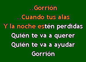 ..Gorri6n
..Cuando tus alas
Y la noche ests'zn perdidas
Quie'zn te va a querer
Quie'zn te va a ayudar
Gorric'm