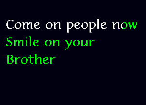 Come on people now
Smile on your

Brother