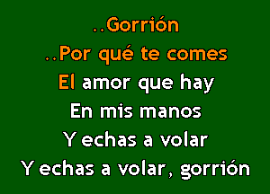 ..Gorri6n
..Por quc te comes
El amor que hay

En mis manos
Y echas a volar
Y echas a volar, gorric'm