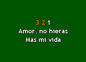 321

Amor, no hieras
Mas mi Vida