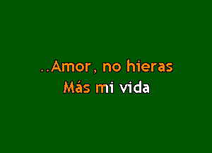 ..Amor, no hieras

Mas mi Vida