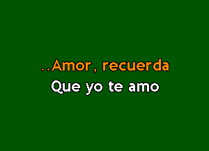 ..Amor, recuerda

Que yo te amo