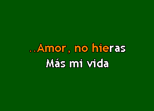 ..Amor, no hieras

Mas mi Vida