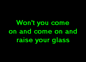 Won't you come

on and come on and
raise your glass