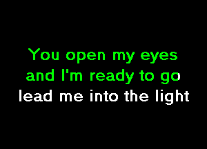 You open my eyes

and I'm ready to go
lead me into the light