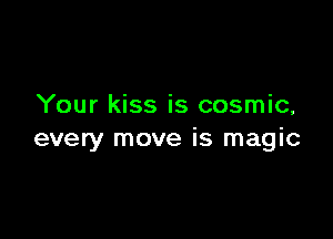 Your kiss is cosmic,

every move is magic