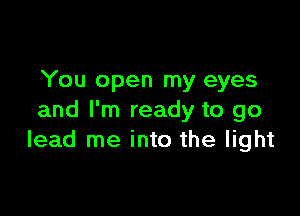 You open my eyes

and I'm ready to go
lead me into the light