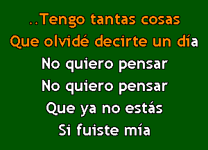 ..Tengo tantas cosas
Que olvids'z decirte un dia
No quiero pensar
No quiero pensar
Que ya no estas
Si fuiste mia